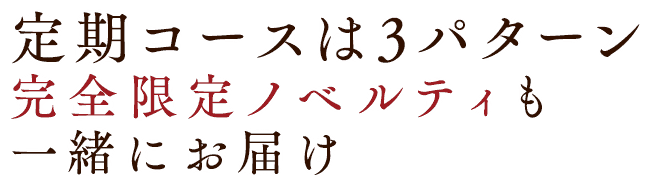 定期コースは3パターン 完全限定ノベルティも一緒にお届け